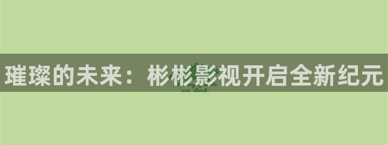 水蜜桃视频影院：璀璨的未来：彬彬影视开启全新纪元