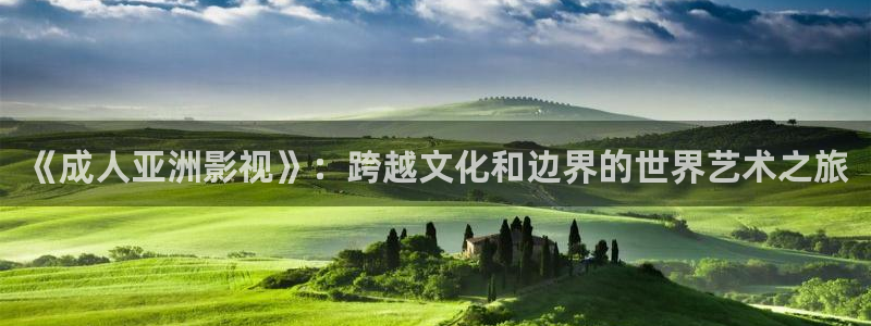 影院蜜桃：《成人亚洲影视》：跨越文化和边界的世界艺术之旅