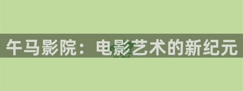 神马久久蜜桃影音：午马影院：电影艺术的新纪元