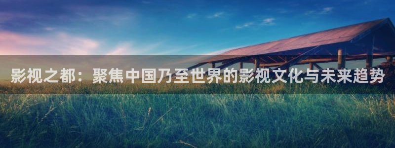 蜜桃传媒影院在线观看：影视之都：聚焦中国乃至世界的影视文化与未来趋势